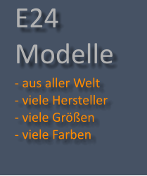 E24 Modelle - aus aller Welt   - viele Hersteller - viele Größen  - viele Farben